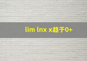 lim lnx x趋于0+